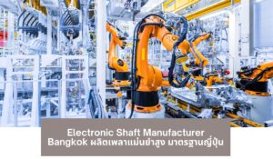 Electronic Shaft Manufacturer Bangkok ผลิตเพลาแม่นยำสูง มาตรฐานญี่ปุ่น